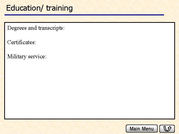 Education/ training Degrees and transcripts: Certificates: Military service: Main Menu 