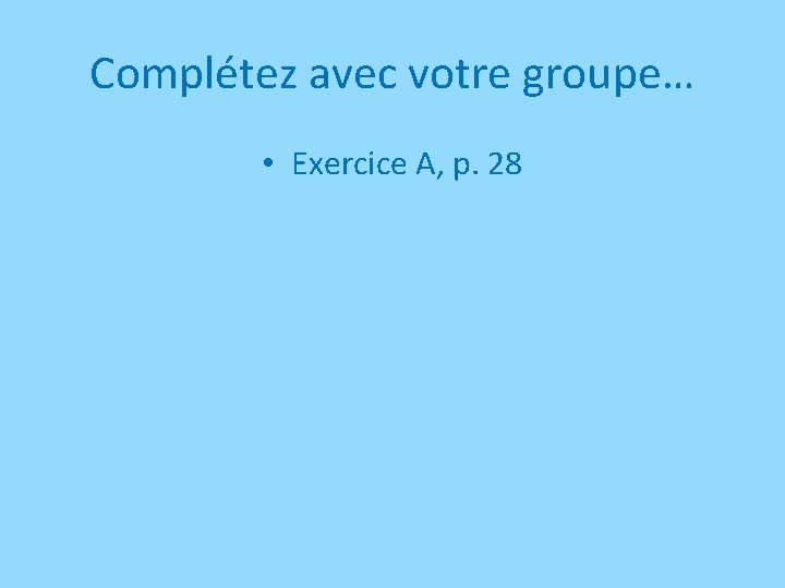 Complétez avec votre groupe… • Exercice A, p. 28 