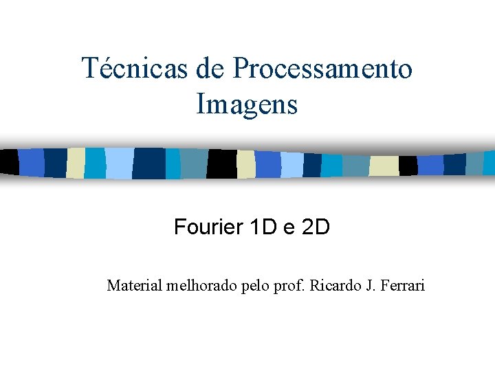 Técnicas de Processamento Imagens Fourier 1 D e 2 D Material melhorado pelo prof.