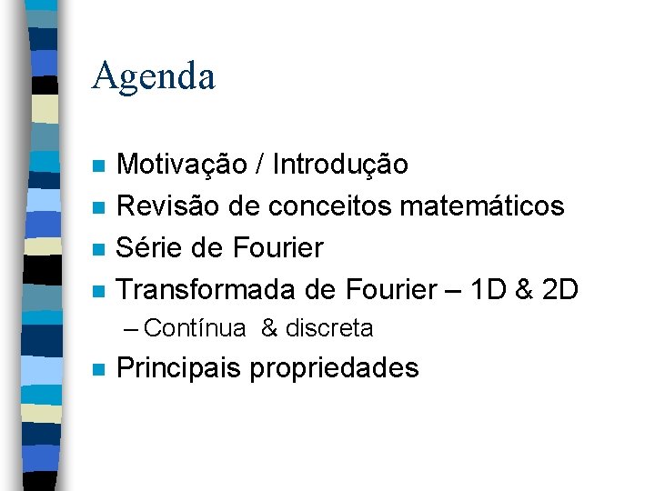 Agenda n n Motivação / Introdução Revisão de conceitos matemáticos Série de Fourier Transformada