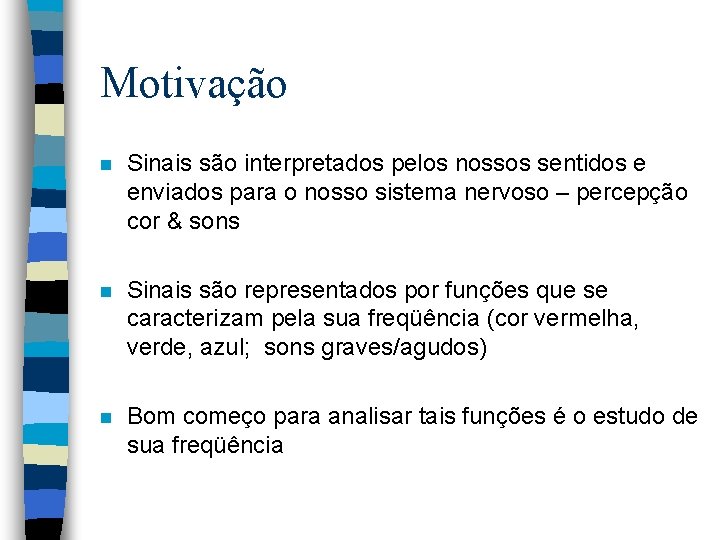 Motivação n Sinais são interpretados pelos nossos sentidos e enviados para o nosso sistema