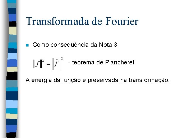 Transformada de Fourier n Como conseqüência da Nota 3, - teorema de Plancherel A