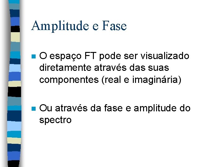 Amplitude e Fase n O espaço FT pode ser visualizado diretamente através das suas