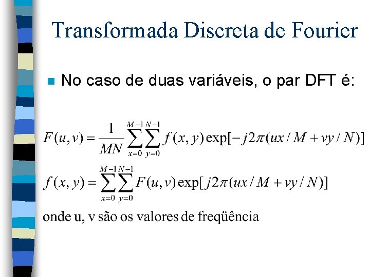 Transformada Discreta de Fourier n No caso de duas variáveis, o par DFT é: