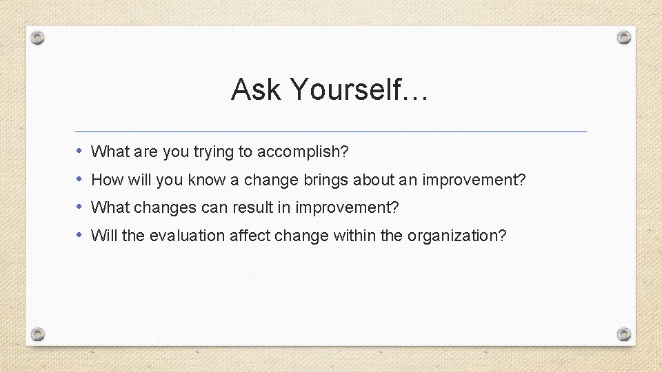 Ask Yourself… • • What are you trying to accomplish? How will you know