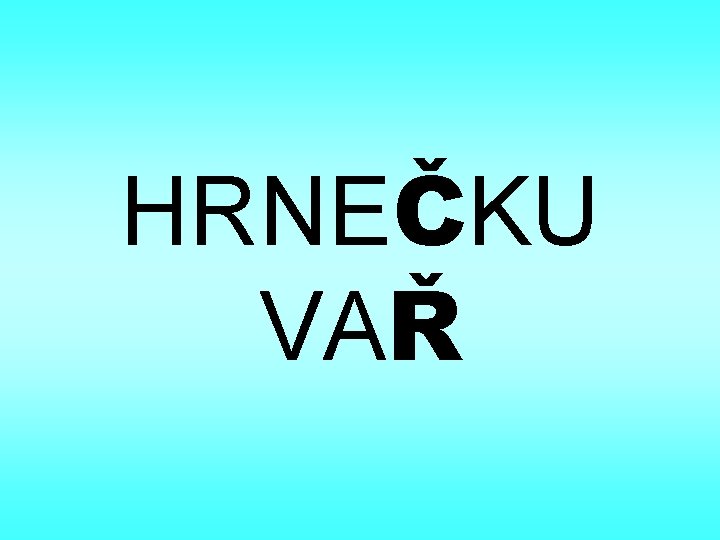 HRNEČKU VAŘ 