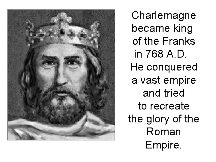 Charlemagne became king of the Franks in 768 A. D. He conquered a vast