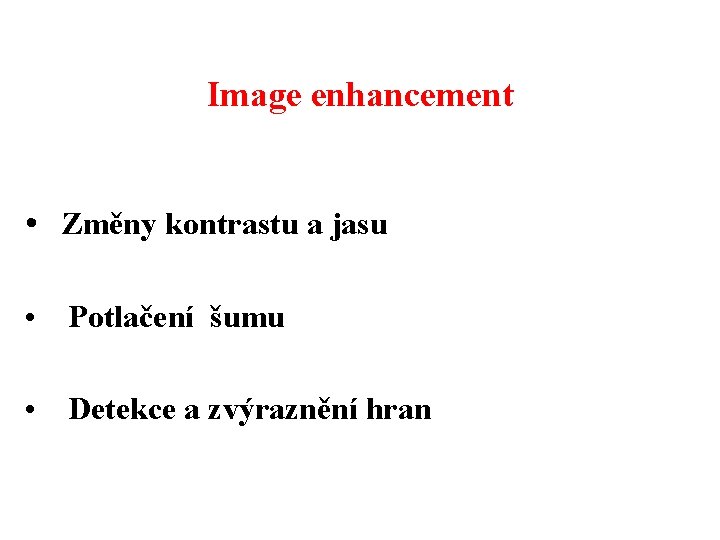 Image enhancement • Změny kontrastu a jasu • Potlačení šumu • Detekce a zvýraznění