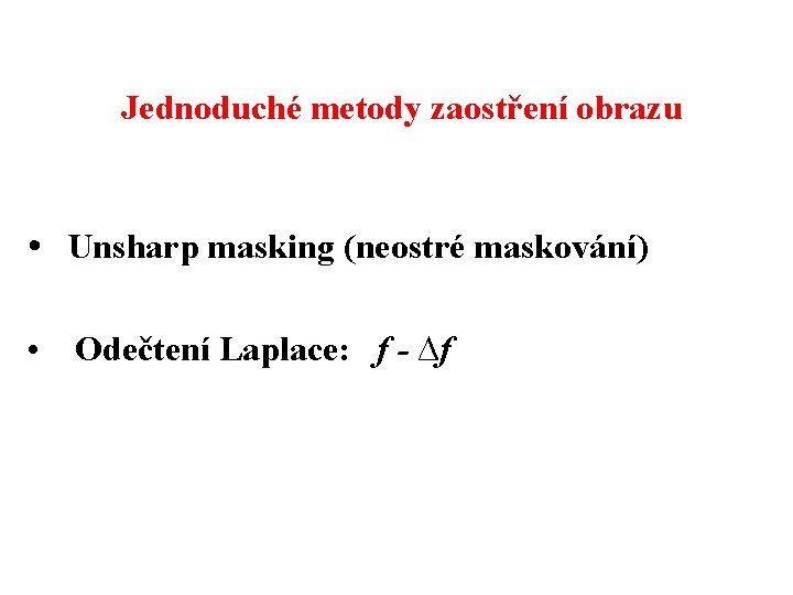 Jednoduché metody zaostření obrazu • Unsharp masking (neostré maskování) • Odečtení Laplace: f -