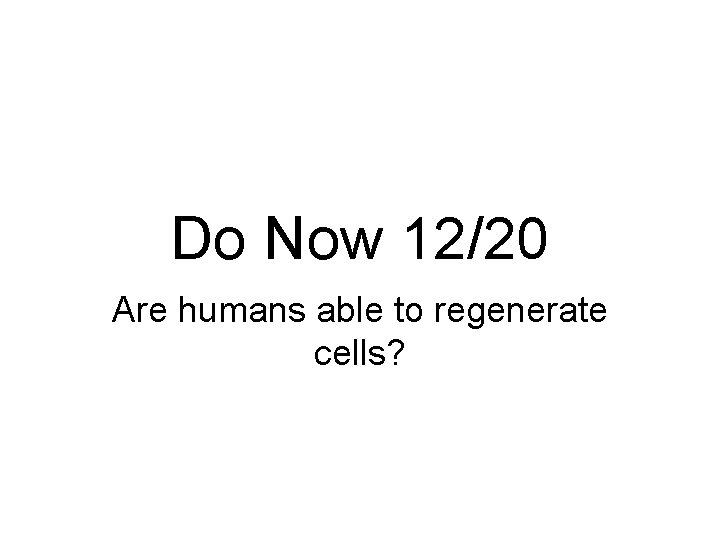 Do Now 12/20 Are humans able to regenerate cells? 