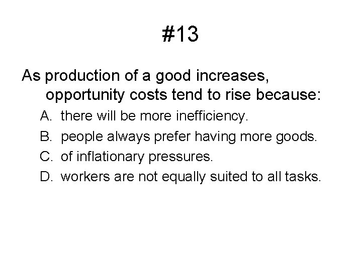 #13 As production of a good increases, opportunity costs tend to rise because: A.