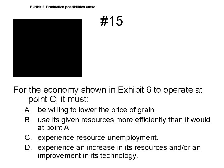 Exhibit 6 Production possibilities curve #15 For the economy shown in Exhibit 6 to