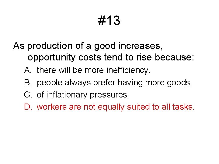 #13 As production of a good increases, opportunity costs tend to rise because: A.