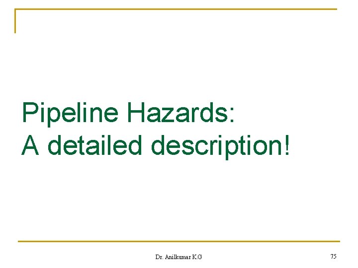 Pipeline Hazards: A detailed description! Dr. Anilkumar K. G 75 