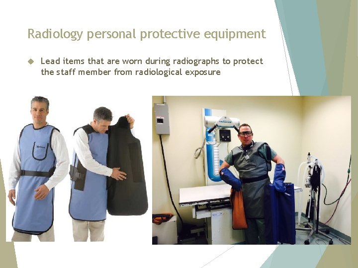 Radiology personal protective equipment Lead items that are worn during radiographs to protect the