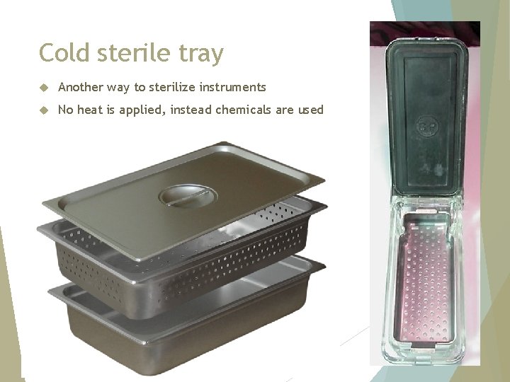 Cold sterile tray Another way to sterilize instruments No heat is applied, instead chemicals