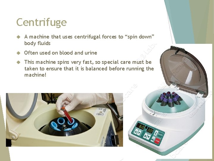 Centrifuge A machine that uses centrifugal forces to “spin down” body fluids Often used