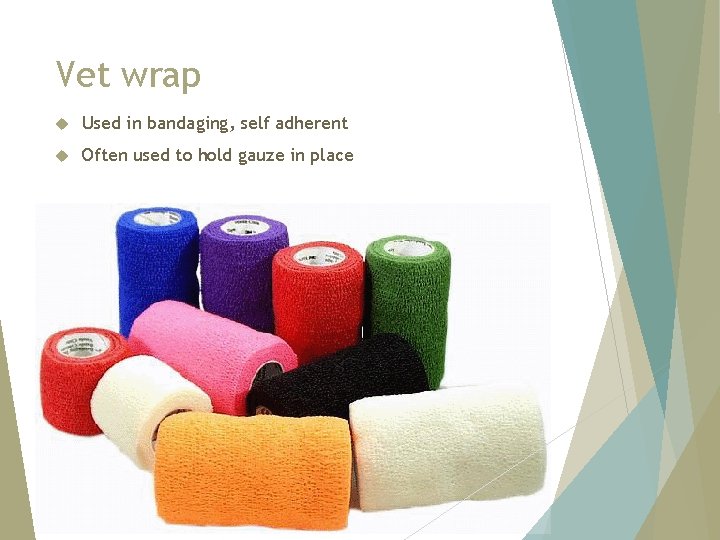 Vet wrap Used in bandaging, self adherent Often used to hold gauze in place