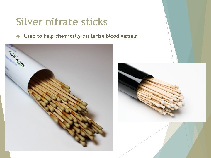 Silver nitrate sticks Used to help chemically cauterize blood vessels 