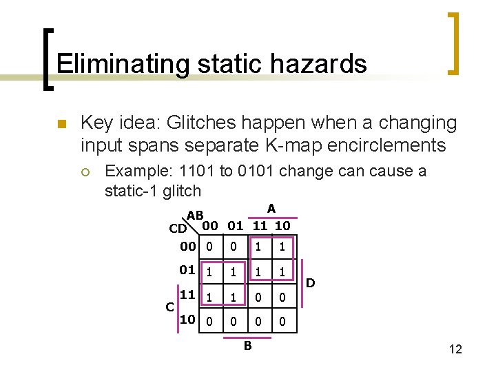 Eliminating static hazards n Key idea: Glitches happen when a changing input spans separate Eliminating static hazards n Key idea: Glitches happen when a changing input spans separate