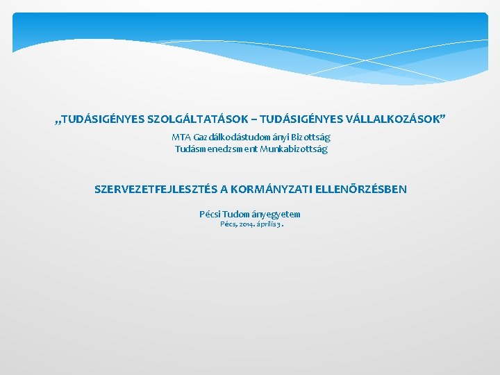 „TUDÁSIGÉNYES SZOLGÁLTATÁSOK – TUDÁSIGÉNYES VÁLLALKOZÁSOK” MTA Gazdálkodástudományi Bizottság Tudásmenedzsment Munkabizottság SZERVEZETFEJLESZTÉS A KORMÁNYZATI ELLENŐRZÉSBEN