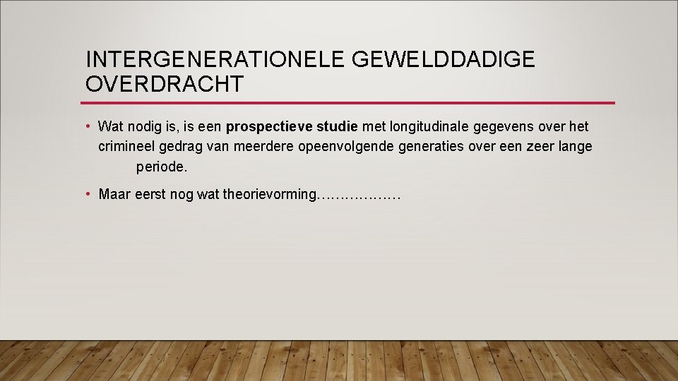 INTERGENERATIONELE GEWELDDADIGE OVERDRACHT • Wat nodig is, is een prospectieve studie met longitudinale gegevens