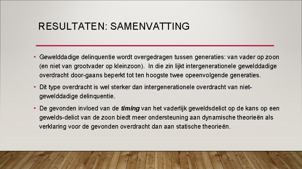 RESULTATEN: SAMENVATTING • Gewelddadige delinquentie wordt overgedragen tussen generaties: van vader op zoon (en