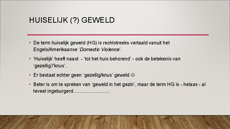 HUISELIJK (? ) GEWELD • De term huiselijk geweld (HG) is rechtstreeks vertaald vanuit