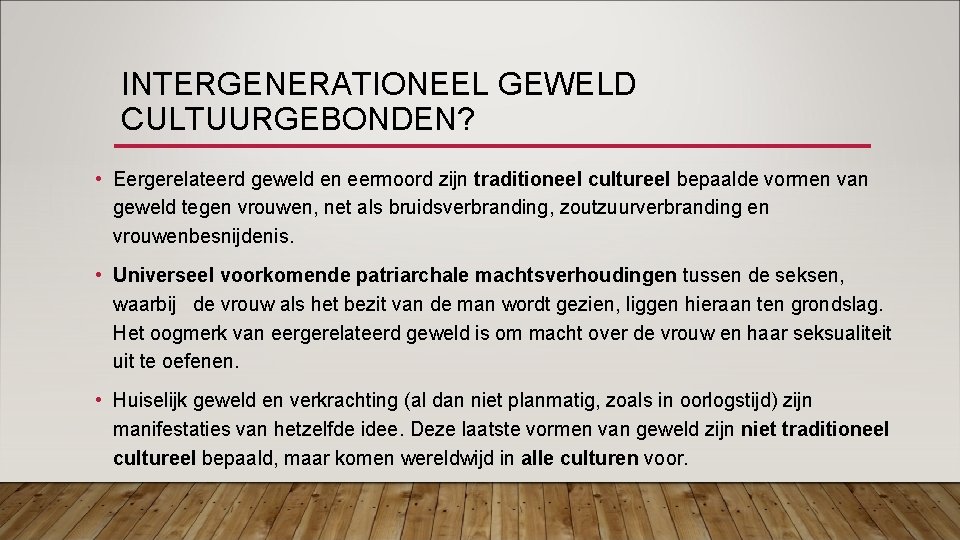 INTERGENERATIONEEL GEWELD CULTUURGEBONDEN? • Eergerelateerd geweld en eermoord zijn traditioneel cultureel bepaalde vormen van