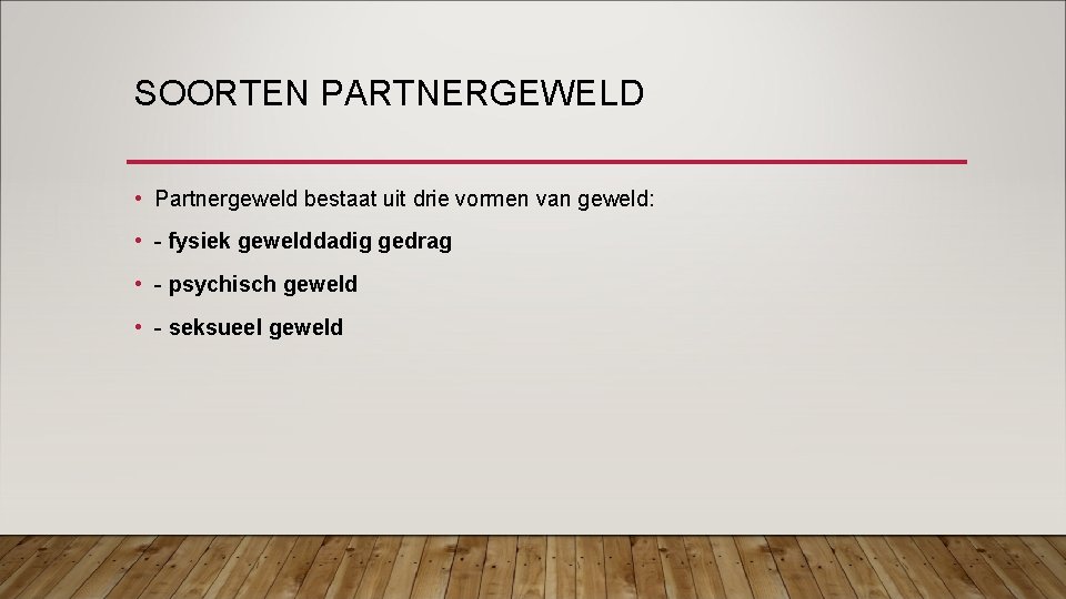 SOORTEN PARTNERGEWELD • Partnergeweld bestaat uit drie vormen van geweld: • - fysiek gewelddadig