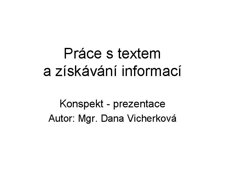 Práce s textem a získávání informací Konspekt - prezentace Autor: Mgr. Dana Vicherková 