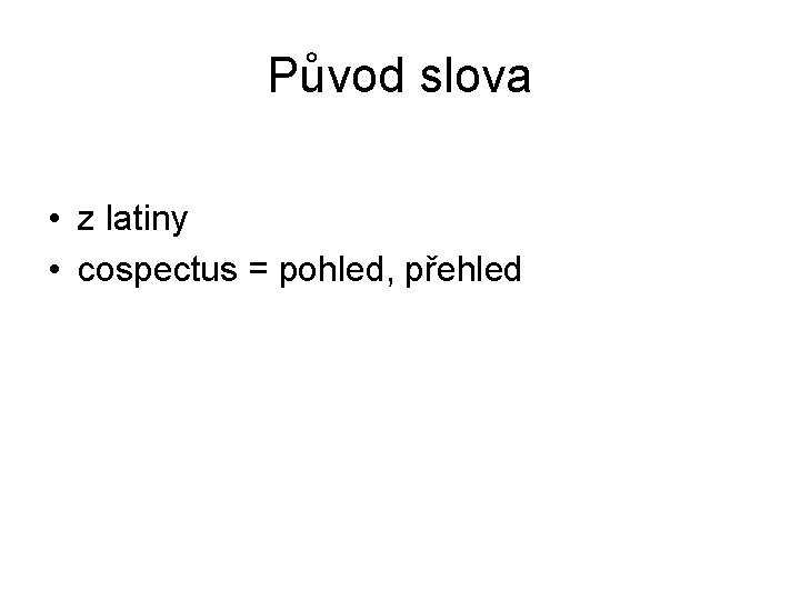 Původ slova • z latiny • cospectus = pohled, přehled 