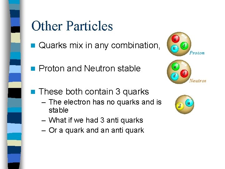 Other Particles n Quarks mix in any combination, n Proton and Neutron stable n