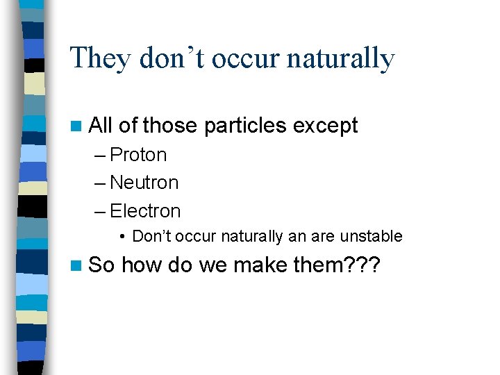 They don’t occur naturally n All of those particles except – Proton – Neutron