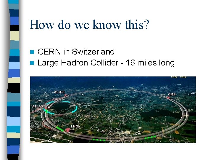 How do we know this? CERN in Switzerland n Large Hadron Collider - 16