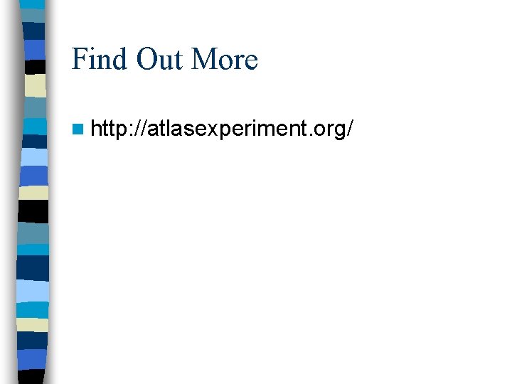 Find Out More n http: //atlasexperiment. org/ 