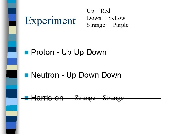 Experiment n Proton Up = Red Down = Yellow Strange = Purple - Up