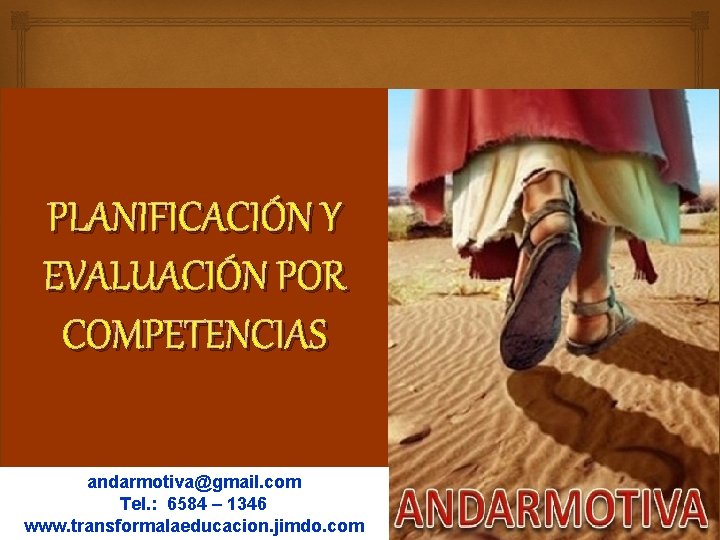 PLANIFICACIÓN Y EVALUACIÓN POR COMPETENCIAS andarmotiva@gmail. com Tel. : 6584 – 1346 www. transformalaeducacion.