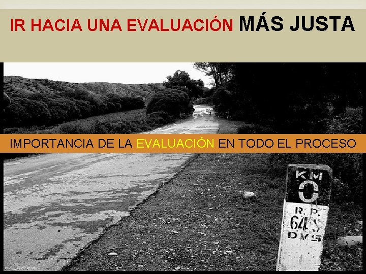 IR HACIA UNA EVALUACIÓN MÁS JUSTA IMPORTANCIA DE LA EVALUACIÓN EN TODO EL PROCESO