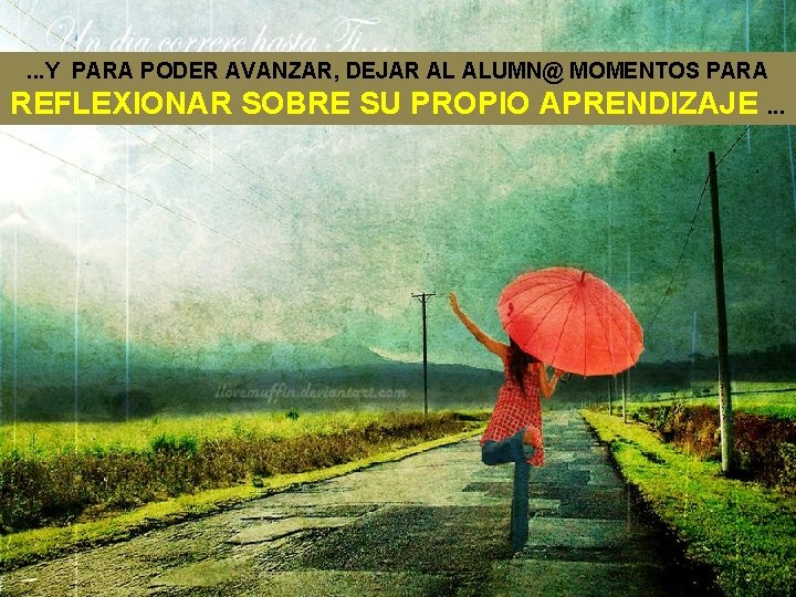 . . . Y PARA PODER AVANZAR, DEJAR AL ALUMN@ MOMENTOS PARA REFLEXIONAR SOBRE