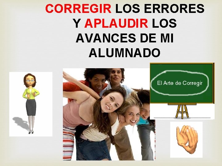CORREGIR LOS ERRORES Y APLAUDIR LOS AVANCES DE MI ALUMNADO 