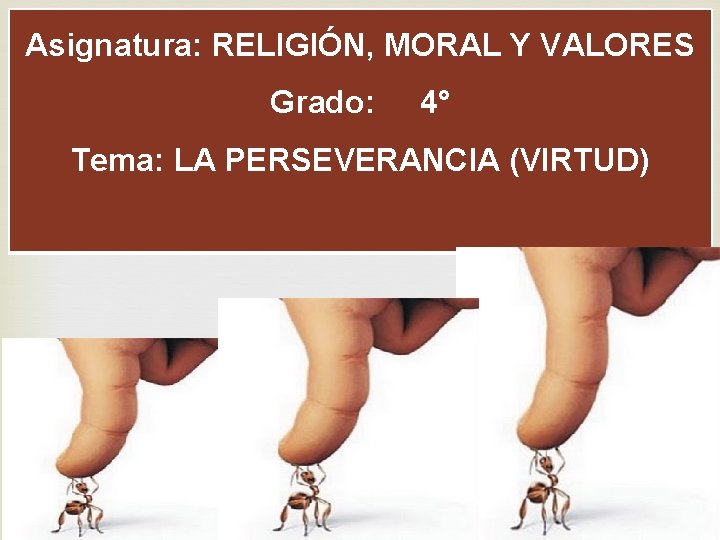Asignatura: RELIGIÓN, MORAL Y VALORES Grado: 4° Tema: LA PERSEVERANCIA (VIRTUD) 