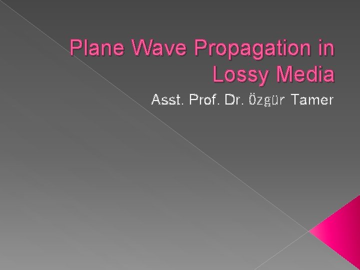 Plane Wave Propagation in Lossy Media Asst. Prof. Dr. Özgür Tamer 