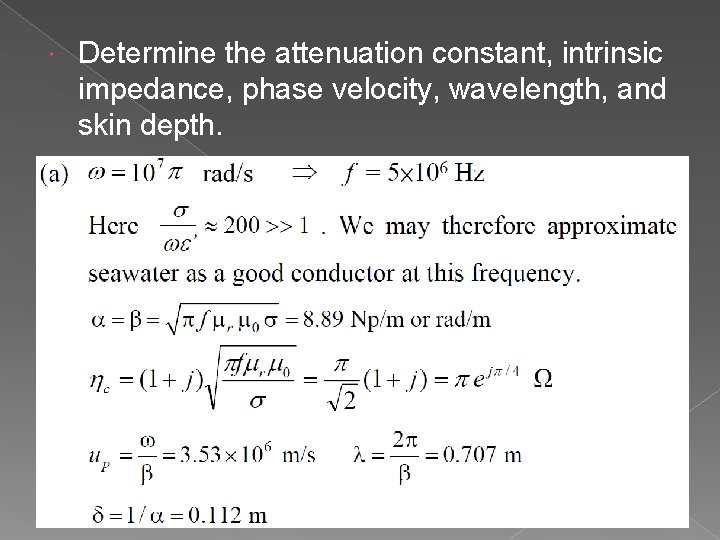  Determine the attenuation constant, intrinsic impedance, phase velocity, wavelength, and skin depth. 