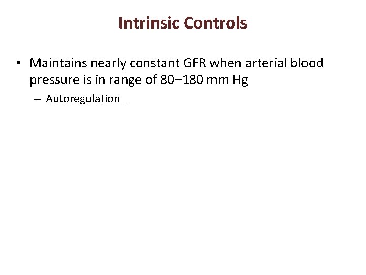 Intrinsic Controls • Maintains nearly constant GFR when arterial blood pressure is in range