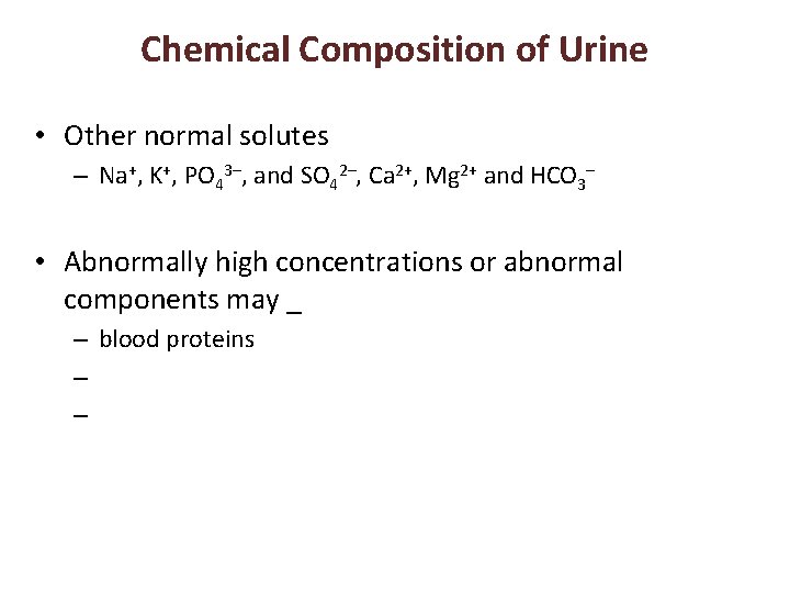 Chemical Composition of Urine • Other normal solutes – Na+, K+, PO 43–, and
