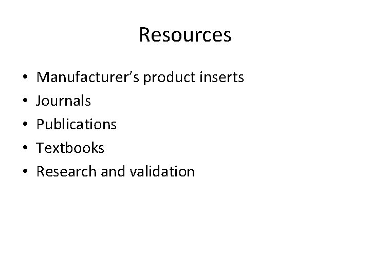 Resources • • • Manufacturer’s product inserts Journals Publications Textbooks Research and validation 