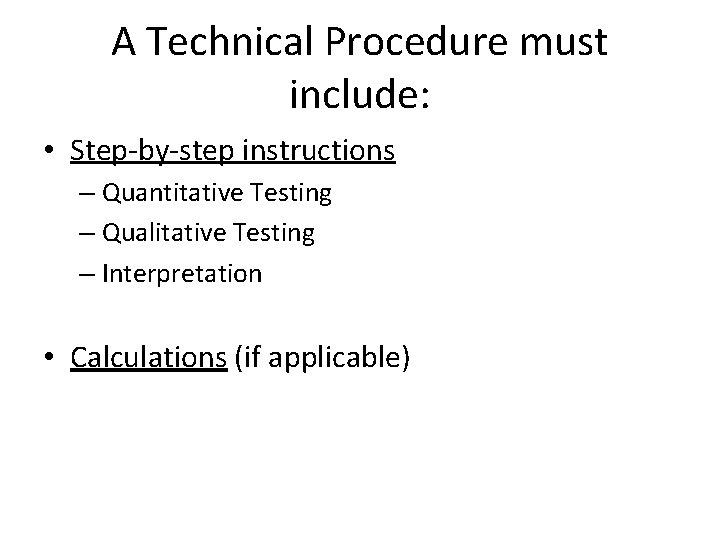 A Technical Procedure must include: • Step-by-step instructions – Quantitative Testing – Qualitative Testing