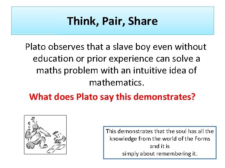 Think, Pair, Share Plato observes that a slave boy even without education or prior