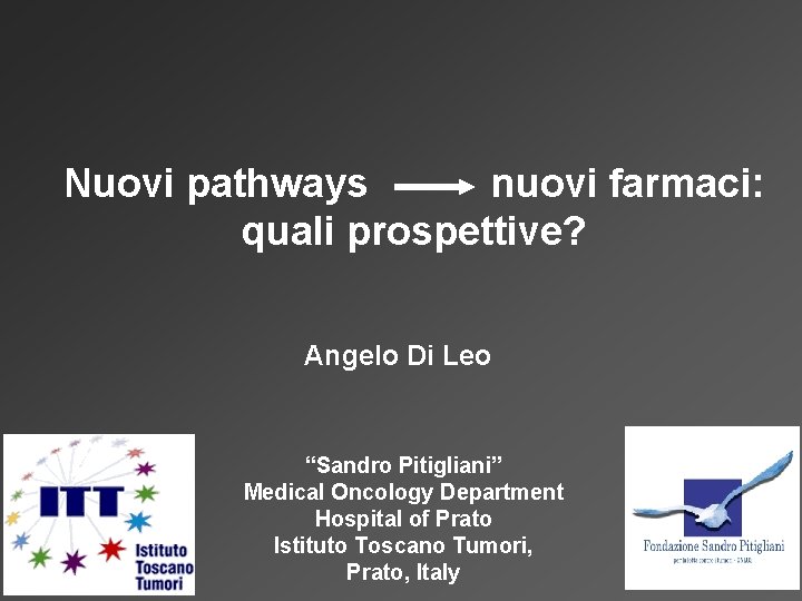 Nuovi pathways nuovi farmaci: quali prospettive? Angelo Di Leo “Sandro Pitigliani” Medical Oncology Department